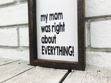 Load image into Gallery viewer, &quot;Mom Was Right About Everything&quot; Wooden Farmhouse Sign